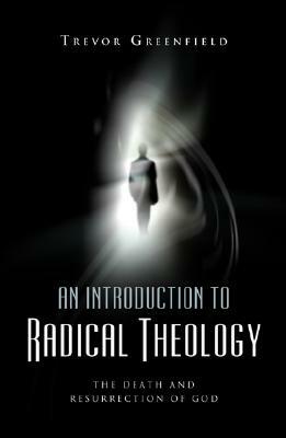 An Introduction to Radical Theology: The Death and Resurrection of God by Trevor Greenfield