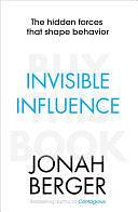 Invisible Influence: The hidden forces that shape behaviour by Jonah Berger, Jonah Berger