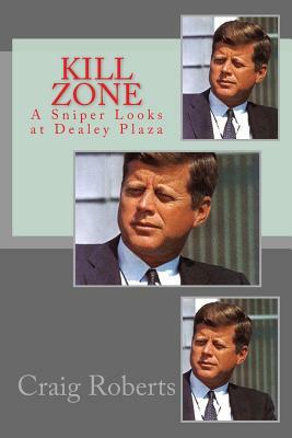 Kill Zone: A Sniper Looks at Dealey Plaza by Craig Roberts