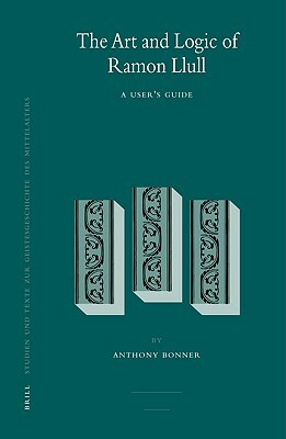 The Art and Logic of Ramon Llull: A User's Guide by Anthony Bonner