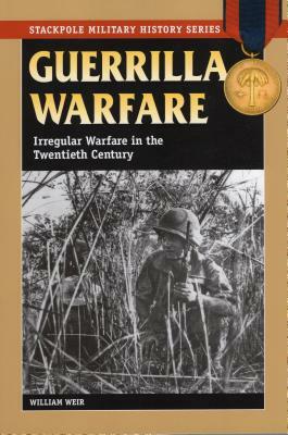 Guerrilla Warfare: Irregular Warfare in the Twentieth Century by William Weir