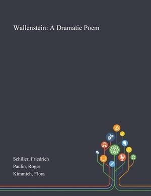 Wallenstein: A Dramatic Poem by Flora Kimmich, Friedrich Schiller, Roger Paulin