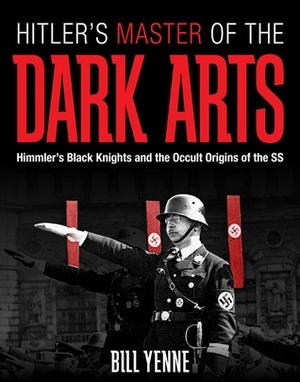 Hitler's Master of the Dark Arts: Himmler's Black Knights and the Occult Origins of the SS by Bill Yenne