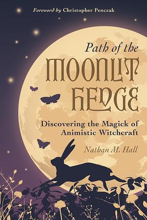 Path of the Moonlit Hedge: Discovering the Magick of Animistic Witchcraft by Nathan M. Hall