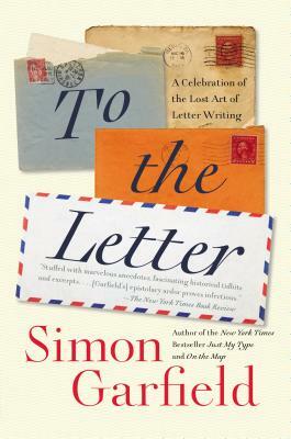 To the Letter: A Celebration of the Lost Art of Letter Writing by Simon Garfield