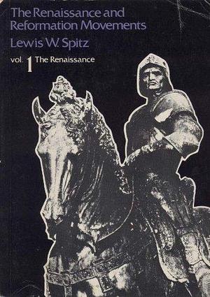 The Renaissance and Reformation Movements, Volume 1 by Lewis William Spitz