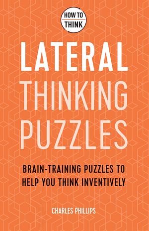 How to Think - Lateral Thinking Puzzles: Brain-Training Puzzles to Help You Think Inventively by Charles Phillips