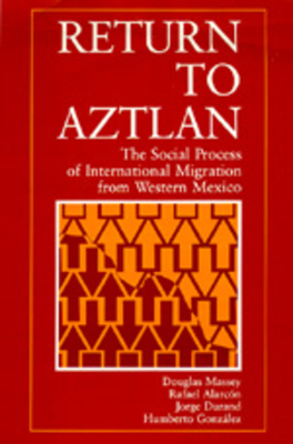 Return to Aztlan: The Social Process of International Migration from Western Mexico by Rafael Alarcon, Douglas S. Massey, Jorge Durand