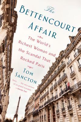 The Bettencourt Affair: The World's Richest Woman and the Scandal That Rocked Paris by Tom Sancton