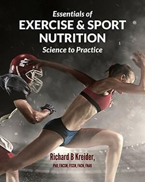 Essentials of Exercise & Sport Nutrition: Science to Practice by Richard B. Kreider