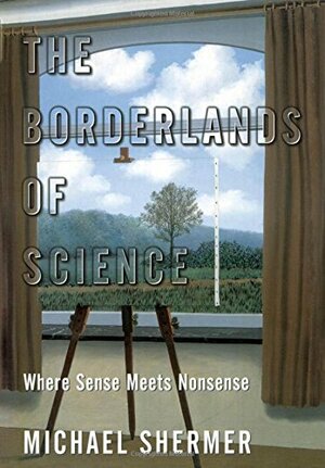 The Borderlands Of Science: Where Sense Meets Nonsense by Michael Shermer