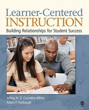 Learner-Centered Instruction: Building Relationships for Student Success by Adam P. Harbaugh, Jeffrey H. D. Cornelius-White