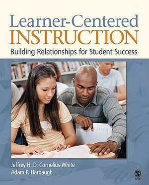 Learner-Centered Instruction: Building Relationships for Student Success by Jeffrey H. D. Cornelius-White, Adam P. Harbaugh