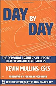 Day by Day: The Personal Trainer's Blueprint to Achieving Ultimate Success by Kevin Mullins
