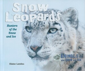 Snow Leopards: Hunters of the Snow and Ice by Elaine Landau