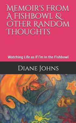 Memoir's From A Fishbowl & Other Random Thoughts: Watching Life as if I'm in the Fishbowl by Diane Johns