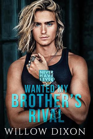 Never Have I Ever: Wanted my Brother's Rival by Willow Dixon