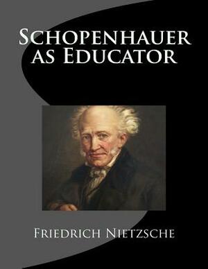 Schopenhauer as Educator by Friedrich Nietzsche