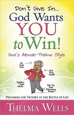 Don't Give In... God Wants You to Win!: Preparing for Victory in the Battle of Life by Thelma Wells