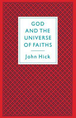 God and the Universe of Faiths: Essays in the Philosophy of Religion by John Hick