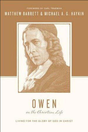 Owen on the Christian Life: Living for the Glory of God in Christ by Matthew Barrett, Stephen J. Nichols, Justin Taylor, Michael A.G. Haykin, Carl R. Trueman