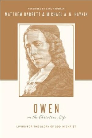 Owen on the Christian Life: Living for the Glory of God in Christ by Stephen J. Nichols, Justin Taylor, Matthew Barrett, Carl R. Trueman, Michael A.G. Haykin