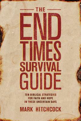 The End Times Survival Guide: Ten Biblical Strategies for Faith and Hope in These Uncertain Days by Mark Hitchcock