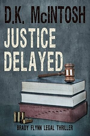 Justice Delayed: Brady Flynn Legal Thriller Book 4 by D.K. McIntosh, Amanda Harris, Lynette Patterson