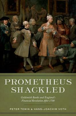 Prometheus Shackled: Goldsmith Banks and England's Financial Revolution After 1700 by Peter Temin, Hans-Joachim Voth