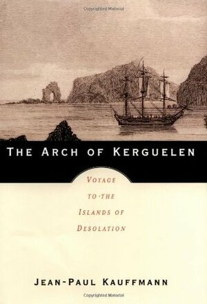 The Arch of Kerguelen: Voyage to the Islands of Desolation by Tom Clancy, Patricia Clancy, Jean-Paul Kauffmann