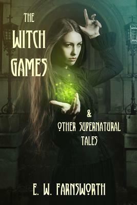 The Witch Games: & Other Supernatural Tales by E. W. Farnsworth
