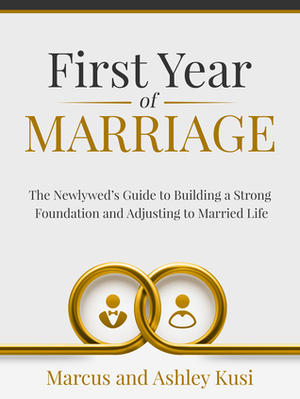 First Year of Marriage: The Newlywed's Guide to Building a Strong Foundation and Adjusting to Married Life by Ashley Kusi, Marcus Kusi