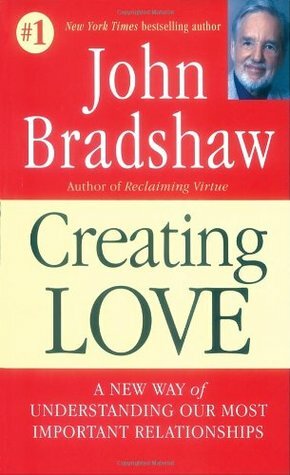 Creating Love: The Next Great Stage of Growth by John Bradshaw