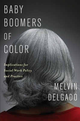 Baby Boomers of Color: Implications for Social Work Policy and Practice by Melvin Delgado