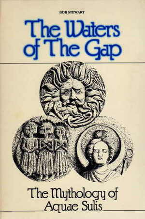 The Waters of the Gap: The Mythology of Aquae Sulis by R.J. Stewart