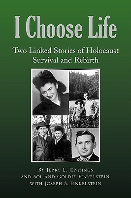 I Choose Life: Two Linked Stories of Holocaust Survival and Rebirth by Joseph S. Finkelstein, Jerry L. Jennings, Goldie Finkelstein