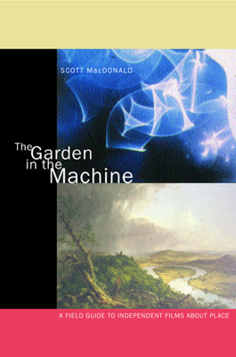 The Garden in the Machine: A Field Guide to Independent Films about Place by Scott MacDonald