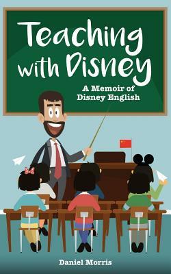 Teaching with Disney: A Memoir of Disney English by Daniel Morris