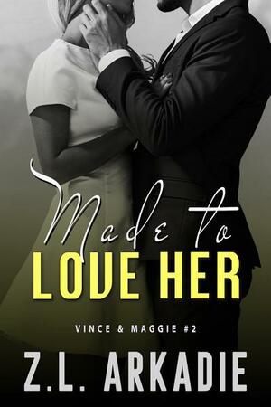 Made To Love Her: Maggie & Vince, #3 by Z.L. Arkadie