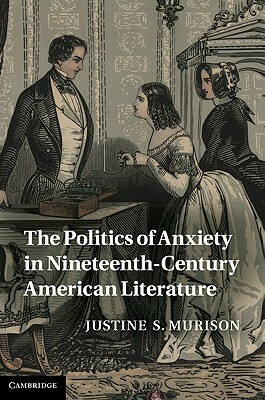 The Politics of Anxiety in Nineteenth-Century American Literature by Justine S. Murison