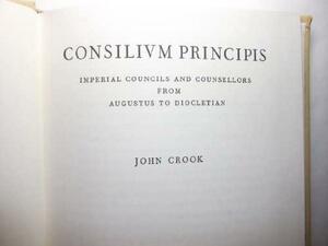 Consilium Principis: Imperial Councils and Counsellors from Augustus to Diocletian by John Anthony Crook