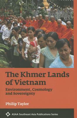 The Khmer Lands of Vietnam: Environment, Cosmology, and Sovereignty by Philip Taylor