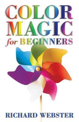 Color Magic for Beginners: Simple Tecniques to Brighten & Empower Your Life by Richard Webster