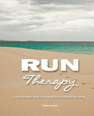 Run Therapy: A Bitter Sweet Guide to Running, Evolution and Ice Cream by Andrew Cohen