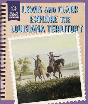 Lewis and Clark Explore the Louisiana Territory by Rachael Morlock