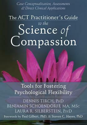 The ACT Practitioner's Guide to the Science of Compassion: Tools for Fostering Psychological Flexibility by Laura R. Silberstein, Benjamin Schoendorff, Dennis Tirch