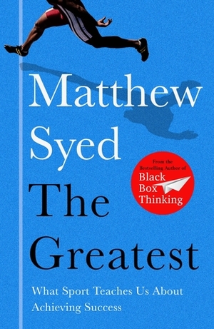 The Greatest: What Sport Teaches Us About Achieving Success by Matthew Syed