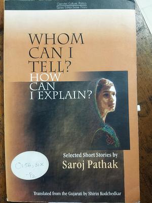 Whom Can I Tell? How Can I Explain?: Selected Stories by Saroj Pathak