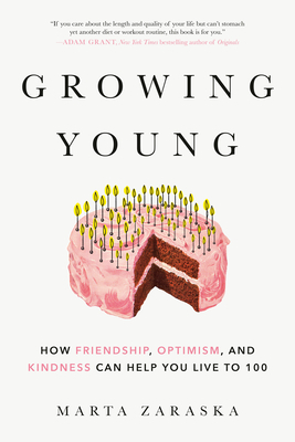 Growing Young: How Friendship, Optimism, and Kindness Can Help You Live to 100 by Marta Zaraska