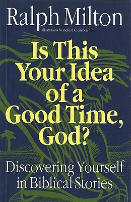 Is This Your Idea of a Good Time, God?: Discovering Yourself in Biblical Stories by Ralph Milton